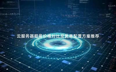 云服務器租用價格對比及優惠配置方案推薦